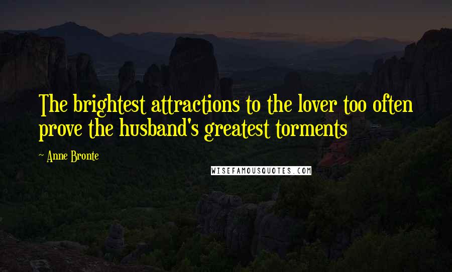 Anne Bronte Quotes: The brightest attractions to the lover too often prove the husband's greatest torments