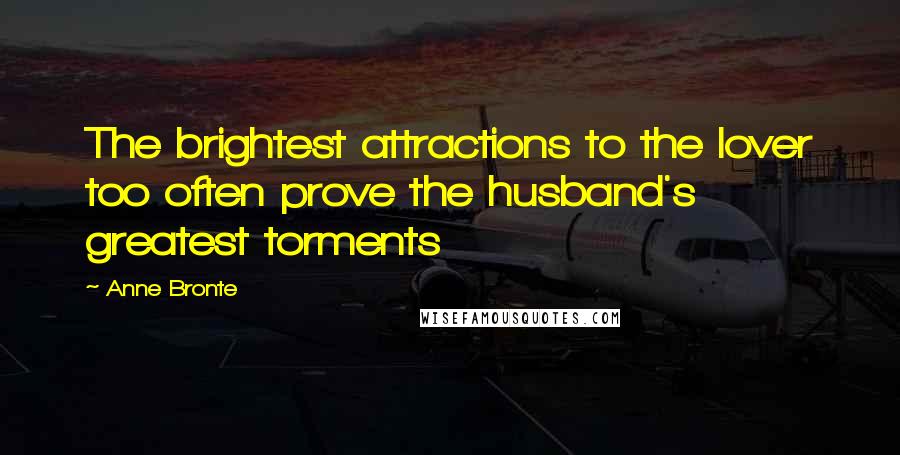 Anne Bronte Quotes: The brightest attractions to the lover too often prove the husband's greatest torments