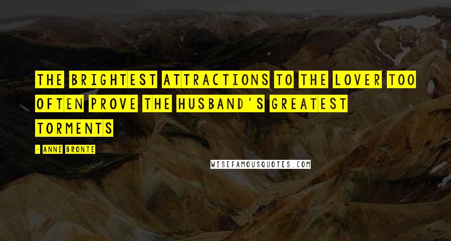 Anne Bronte Quotes: The brightest attractions to the lover too often prove the husband's greatest torments