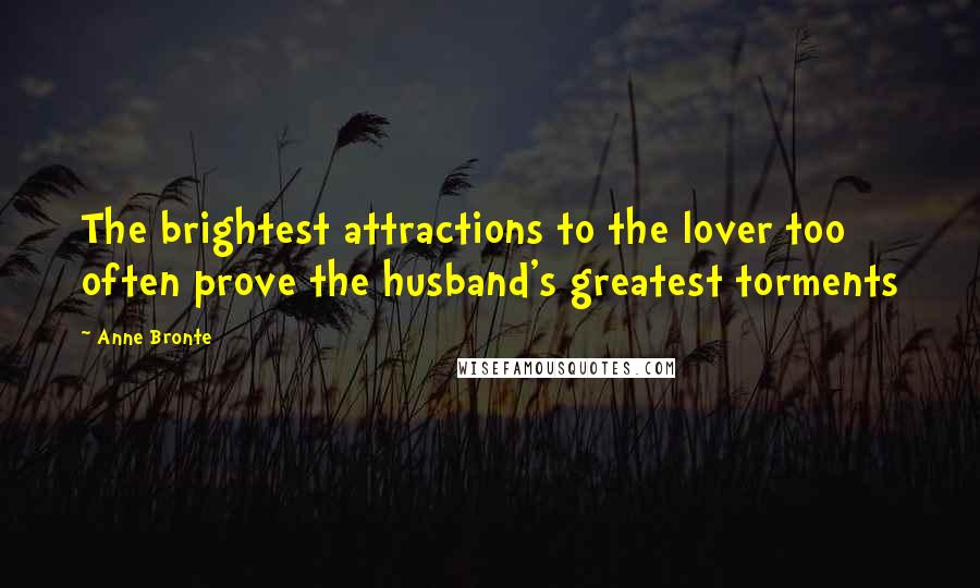 Anne Bronte Quotes: The brightest attractions to the lover too often prove the husband's greatest torments
