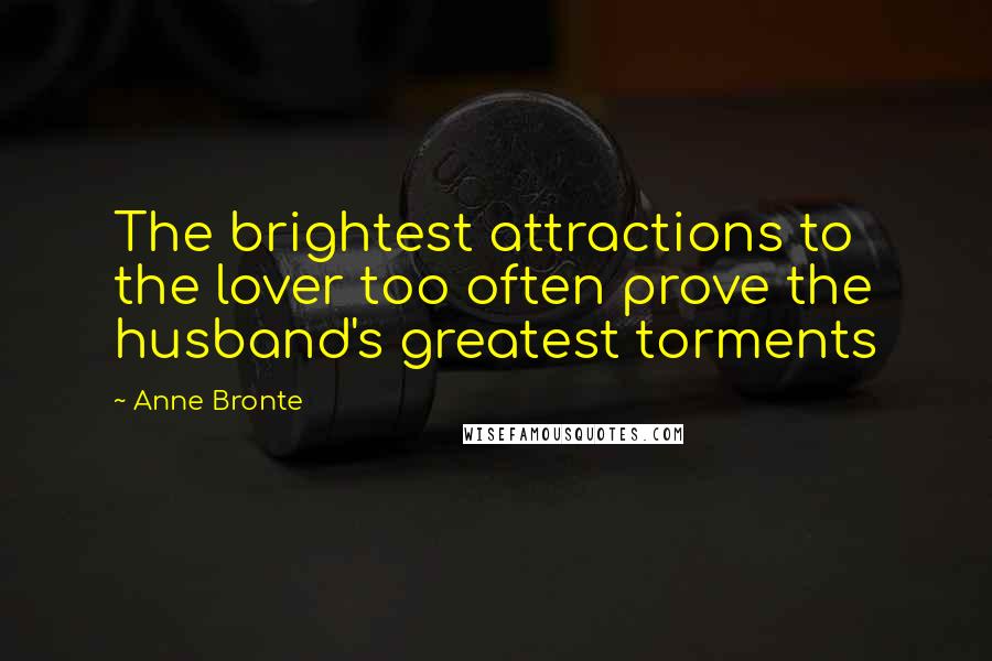 Anne Bronte Quotes: The brightest attractions to the lover too often prove the husband's greatest torments