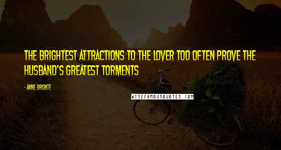 Anne Bronte Quotes: The brightest attractions to the lover too often prove the husband's greatest torments