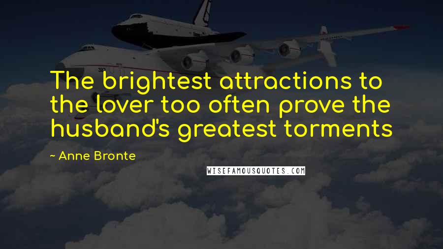 Anne Bronte Quotes: The brightest attractions to the lover too often prove the husband's greatest torments