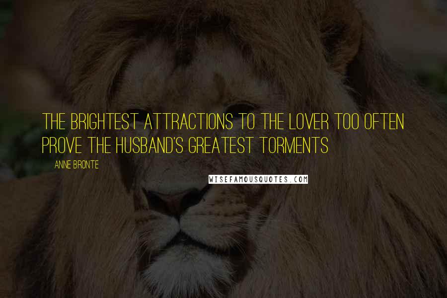 Anne Bronte Quotes: The brightest attractions to the lover too often prove the husband's greatest torments