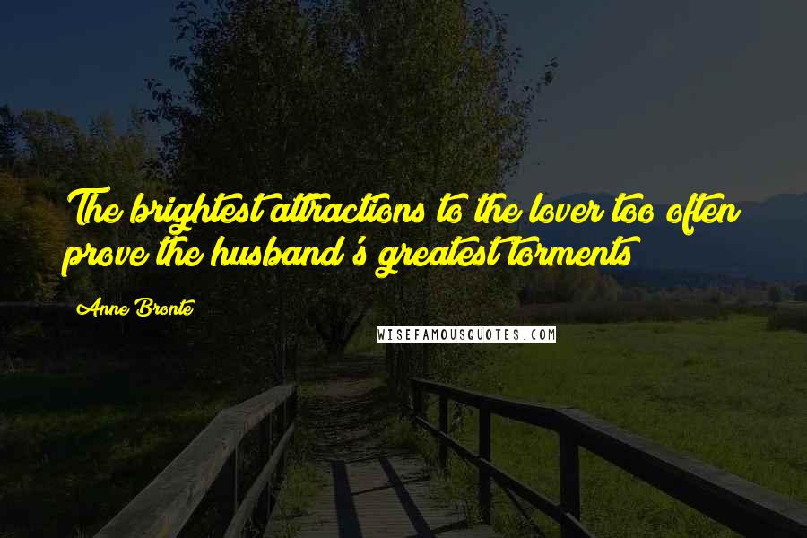 Anne Bronte Quotes: The brightest attractions to the lover too often prove the husband's greatest torments
