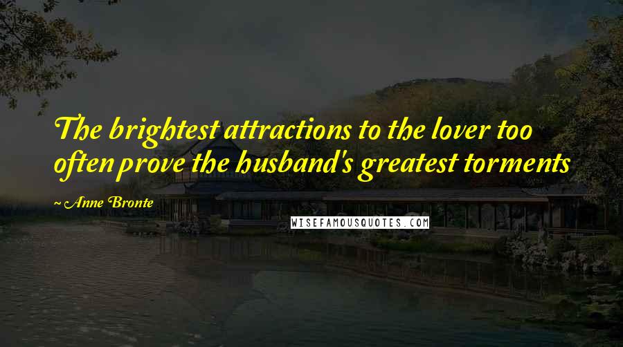Anne Bronte Quotes: The brightest attractions to the lover too often prove the husband's greatest torments