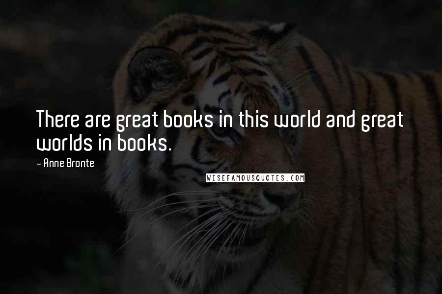 Anne Bronte Quotes: There are great books in this world and great worlds in books.