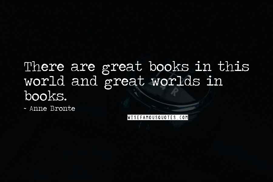 Anne Bronte Quotes: There are great books in this world and great worlds in books.