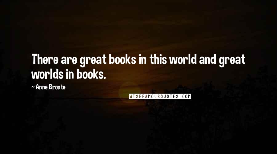 Anne Bronte Quotes: There are great books in this world and great worlds in books.