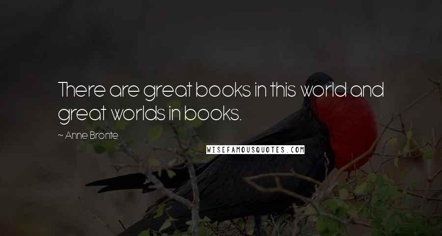 Anne Bronte Quotes: There are great books in this world and great worlds in books.