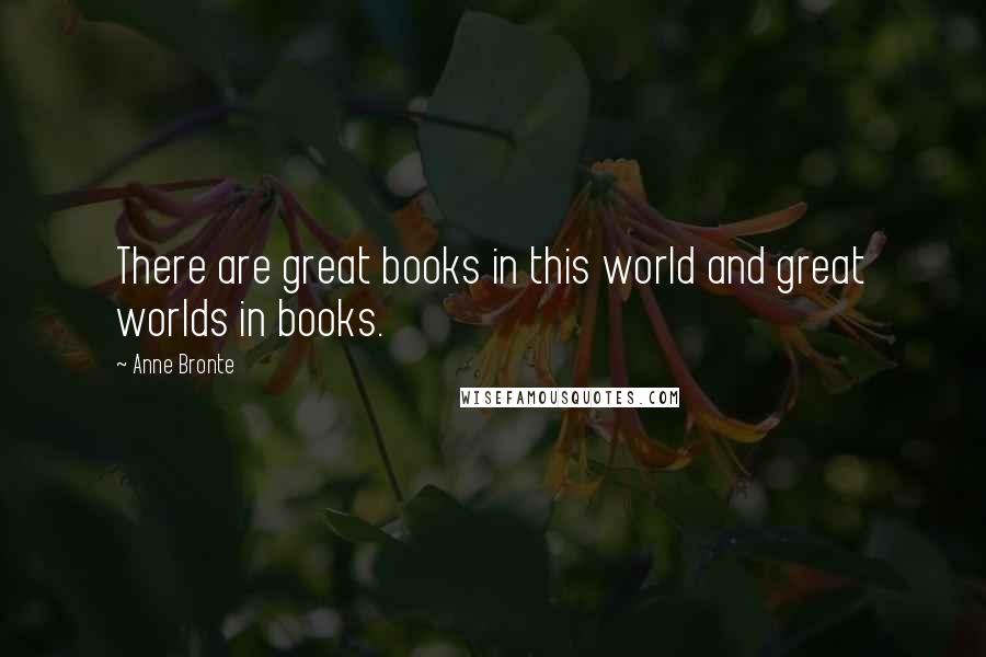 Anne Bronte Quotes: There are great books in this world and great worlds in books.