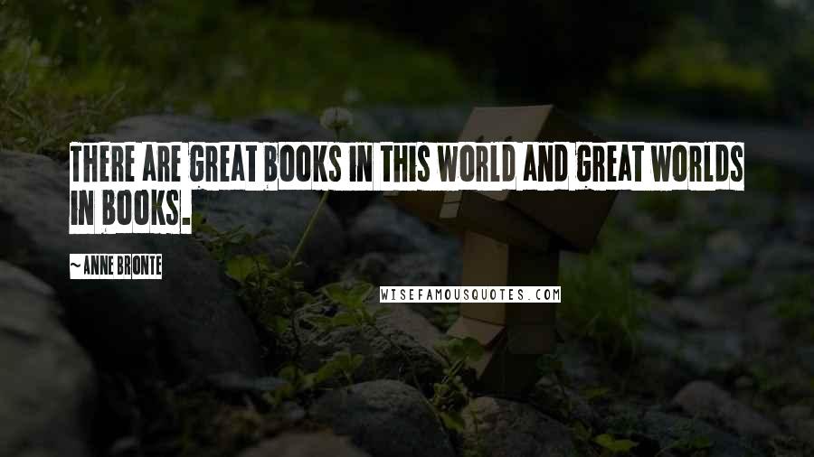 Anne Bronte Quotes: There are great books in this world and great worlds in books.