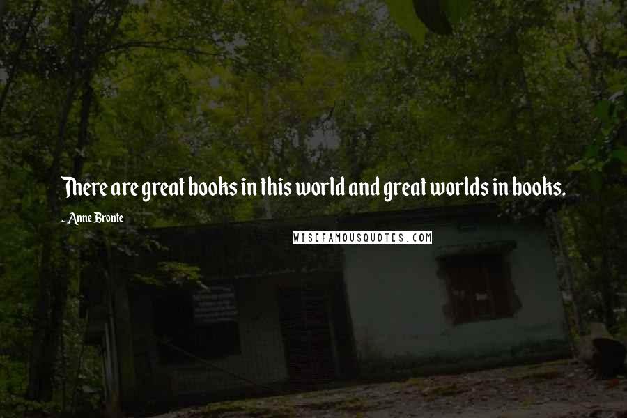 Anne Bronte Quotes: There are great books in this world and great worlds in books.