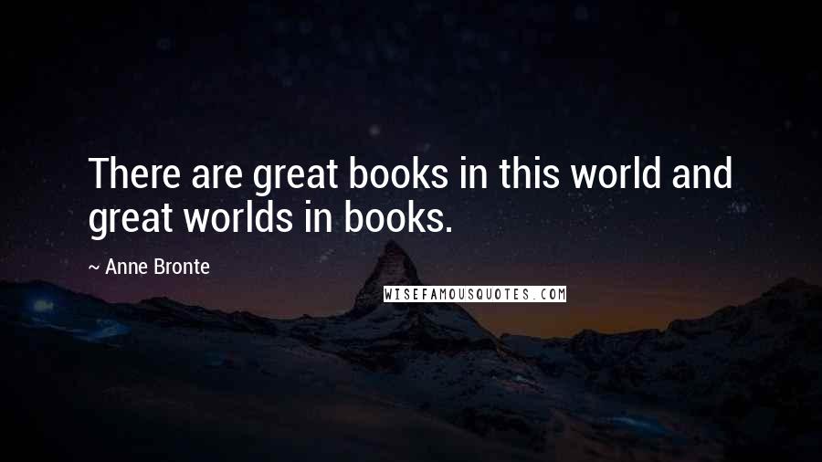 Anne Bronte Quotes: There are great books in this world and great worlds in books.