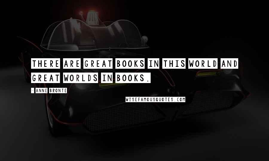 Anne Bronte Quotes: There are great books in this world and great worlds in books.