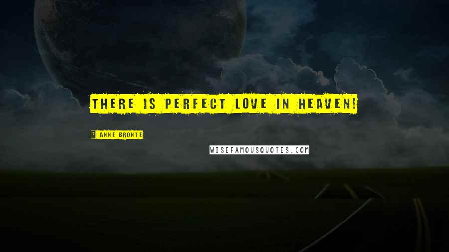 Anne Bronte Quotes: There is perfect love in Heaven!