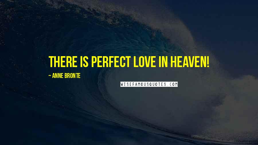 Anne Bronte Quotes: There is perfect love in Heaven!