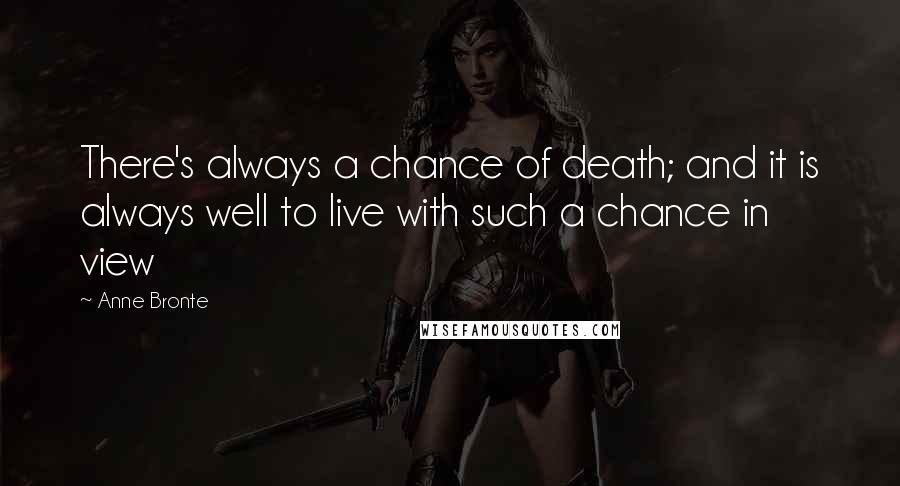 Anne Bronte Quotes: There's always a chance of death; and it is always well to live with such a chance in view