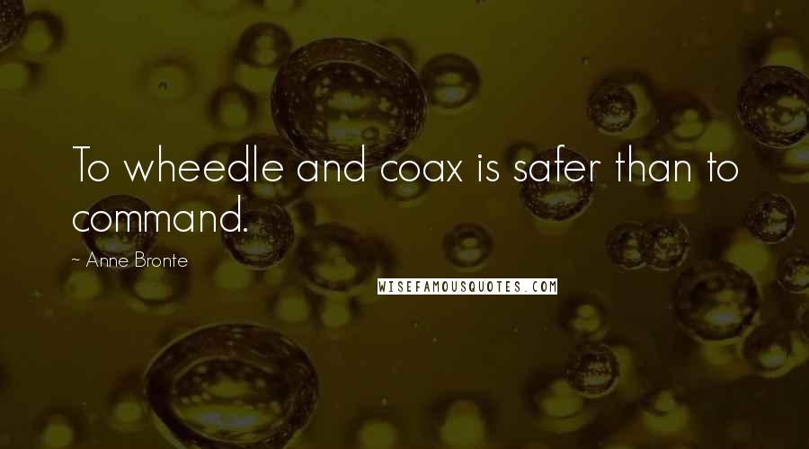 Anne Bronte Quotes: To wheedle and coax is safer than to command.