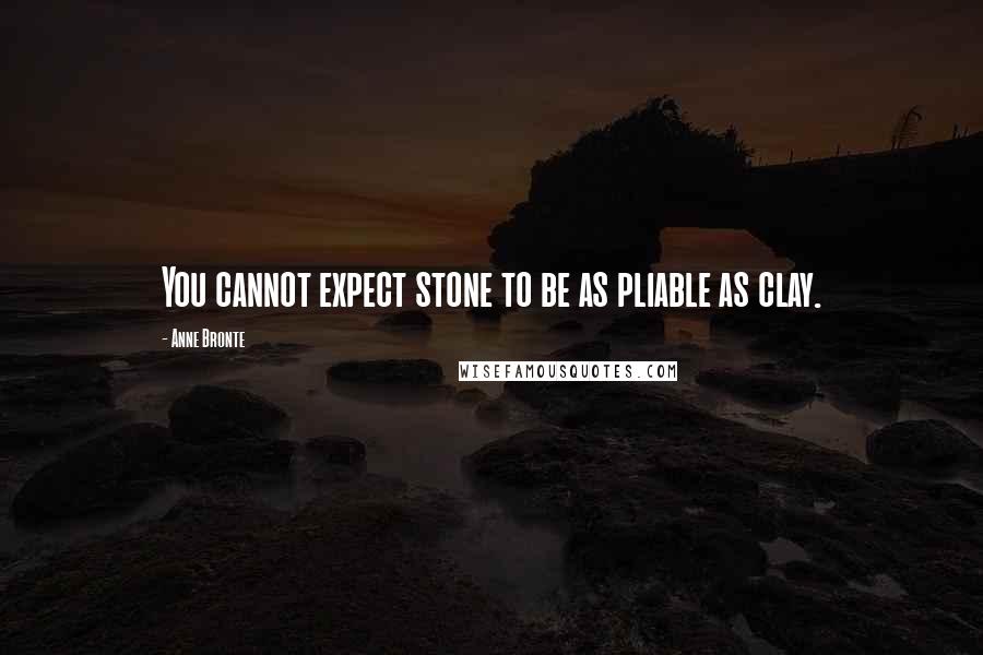 Anne Bronte Quotes: You cannot expect stone to be as pliable as clay.