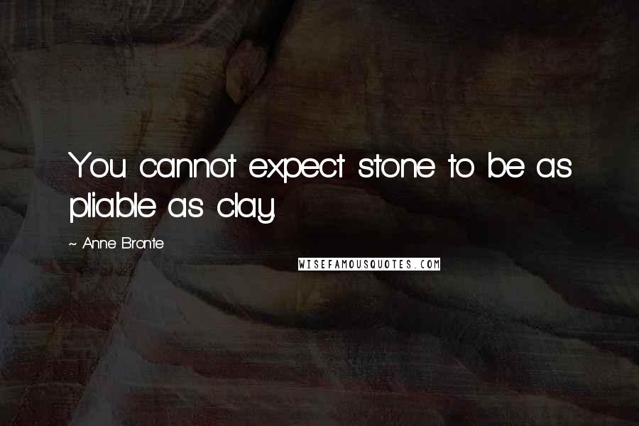 Anne Bronte Quotes: You cannot expect stone to be as pliable as clay.