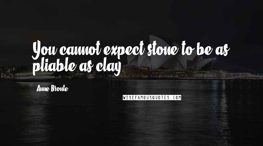 Anne Bronte Quotes: You cannot expect stone to be as pliable as clay.