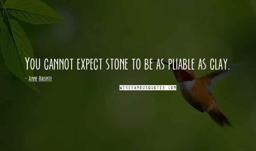 Anne Bronte Quotes: You cannot expect stone to be as pliable as clay.