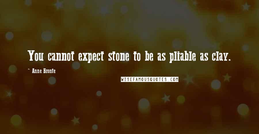 Anne Bronte Quotes: You cannot expect stone to be as pliable as clay.