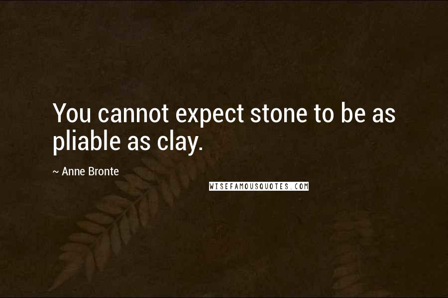 Anne Bronte Quotes: You cannot expect stone to be as pliable as clay.