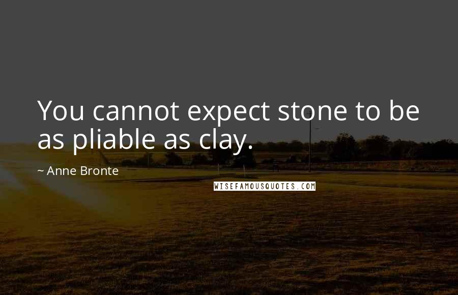 Anne Bronte Quotes: You cannot expect stone to be as pliable as clay.