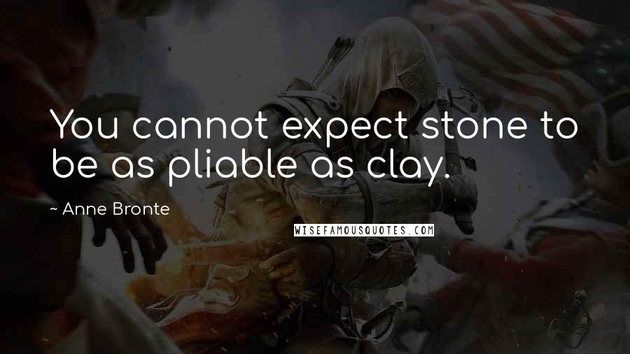 Anne Bronte Quotes: You cannot expect stone to be as pliable as clay.