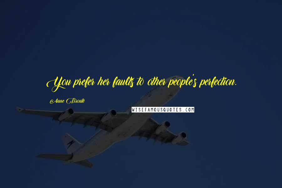 Anne Bronte Quotes: You prefer her faults to other people's perfection.