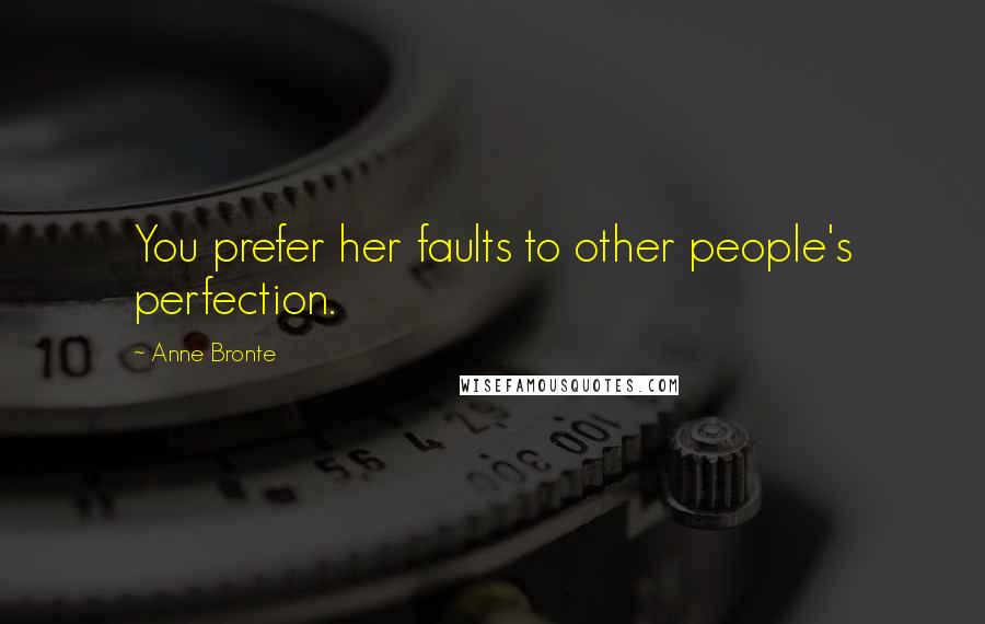 Anne Bronte Quotes: You prefer her faults to other people's perfection.