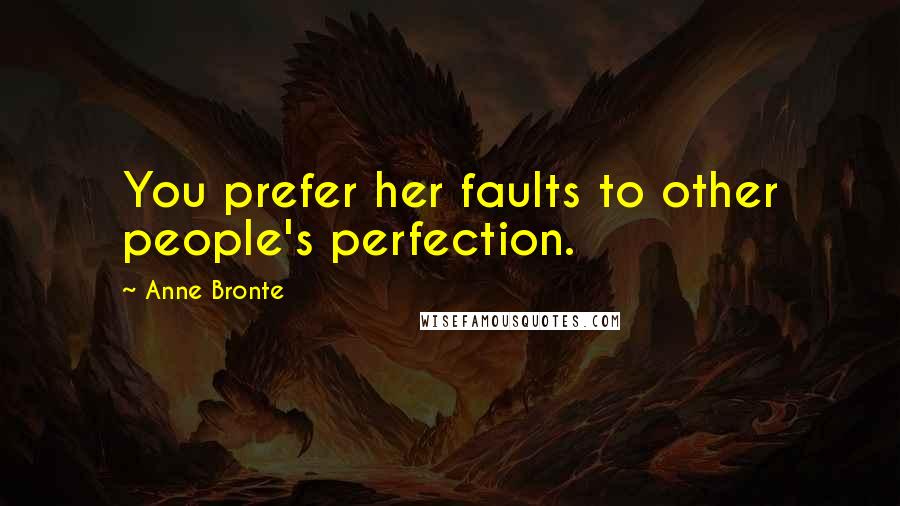 Anne Bronte Quotes: You prefer her faults to other people's perfection.