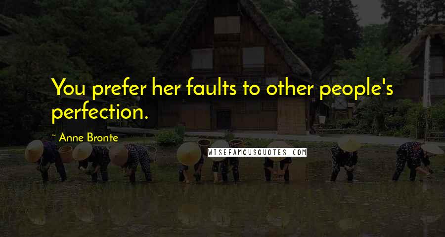 Anne Bronte Quotes: You prefer her faults to other people's perfection.