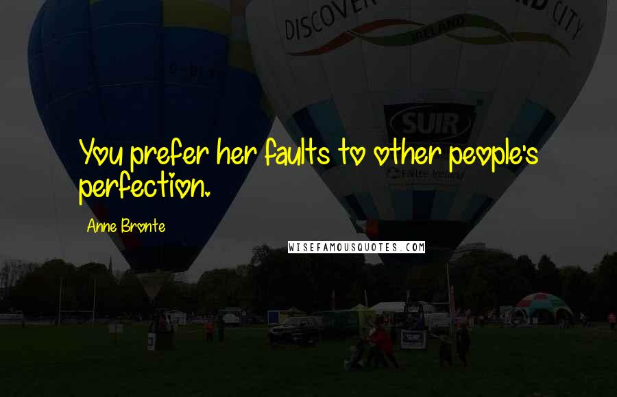 Anne Bronte Quotes: You prefer her faults to other people's perfection.