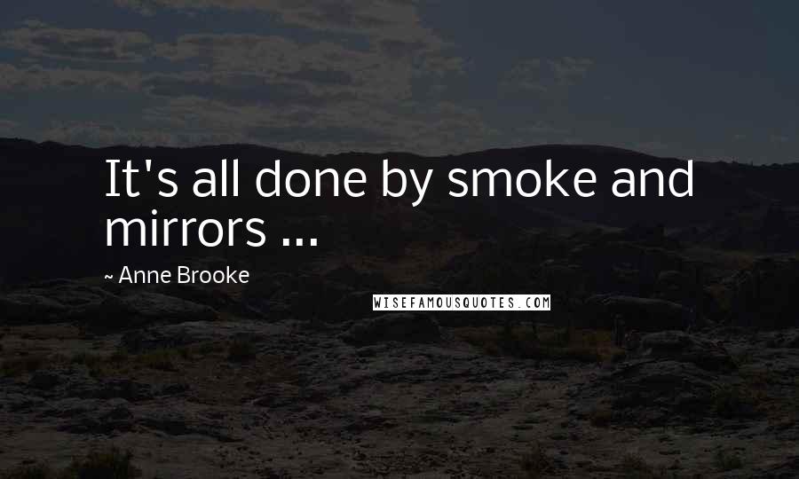 Anne Brooke Quotes: It's all done by smoke and mirrors ...