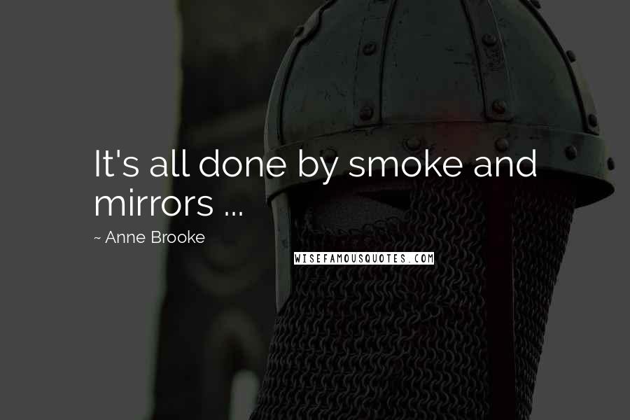 Anne Brooke Quotes: It's all done by smoke and mirrors ...