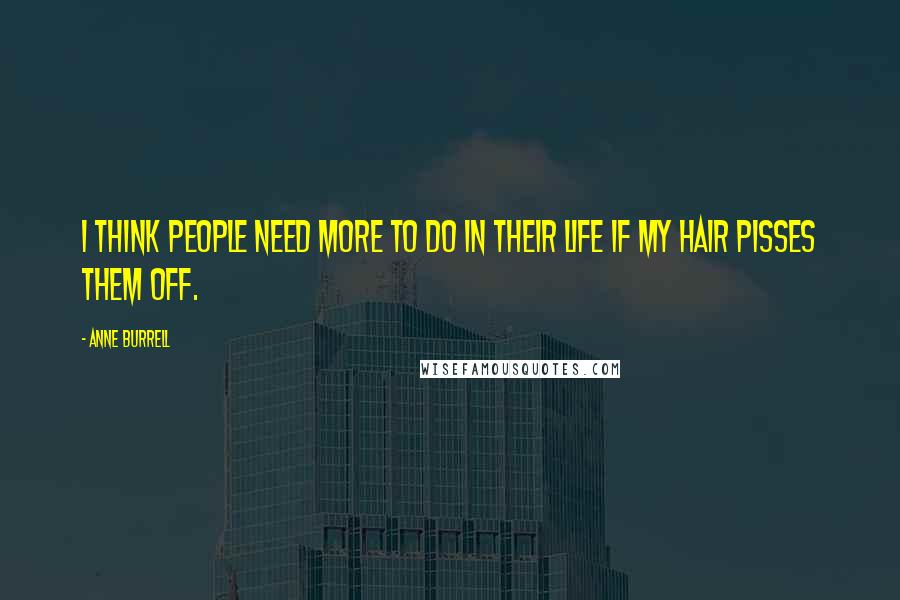 Anne Burrell Quotes: I think people need more to do in their life if my hair pisses them off.