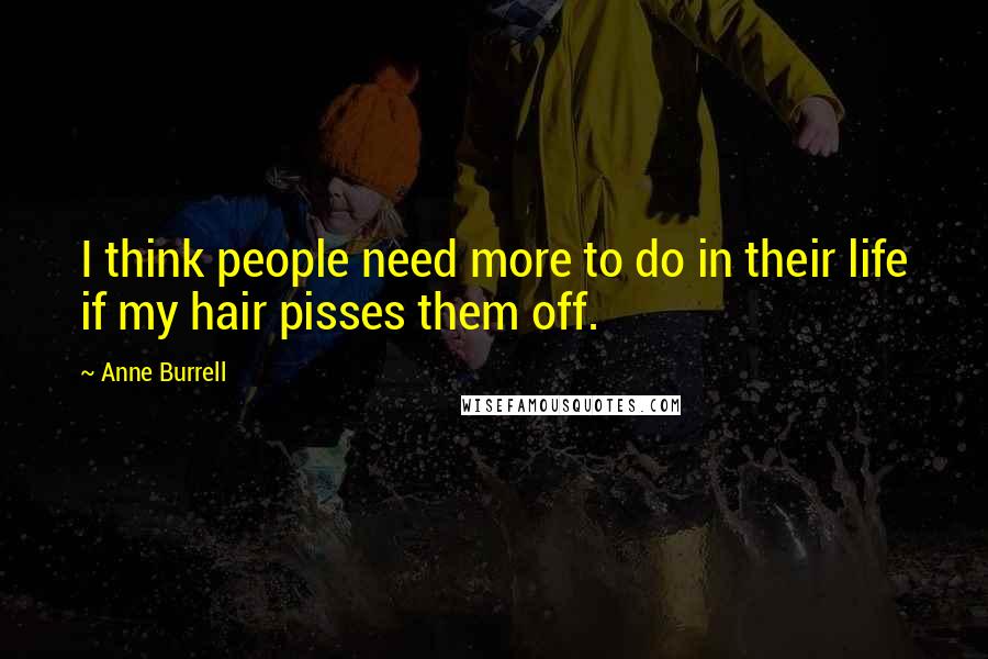 Anne Burrell Quotes: I think people need more to do in their life if my hair pisses them off.