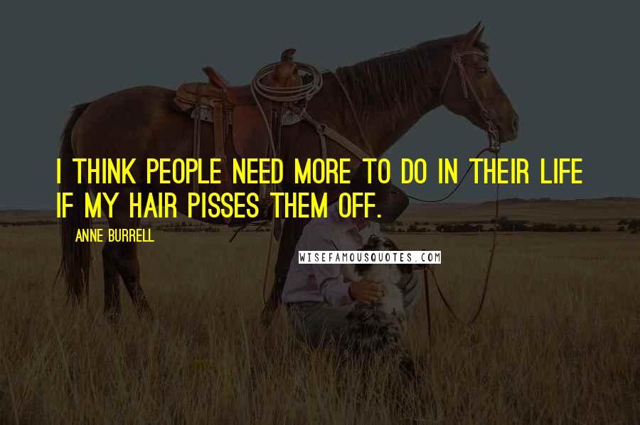 Anne Burrell Quotes: I think people need more to do in their life if my hair pisses them off.