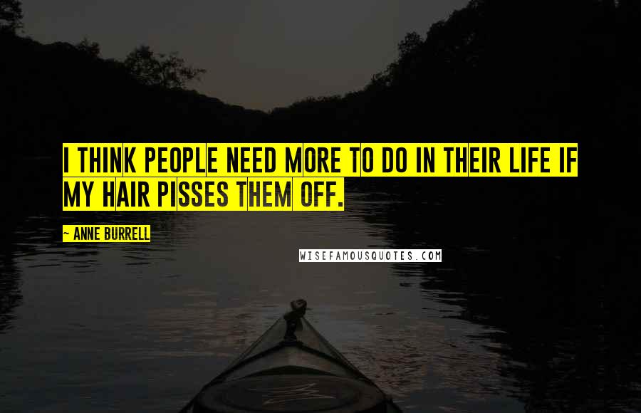 Anne Burrell Quotes: I think people need more to do in their life if my hair pisses them off.