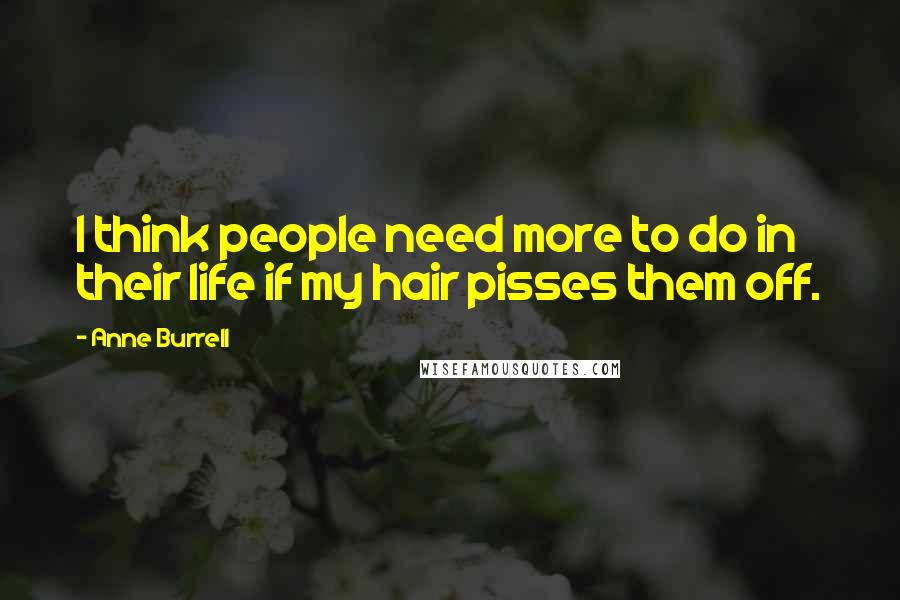 Anne Burrell Quotes: I think people need more to do in their life if my hair pisses them off.