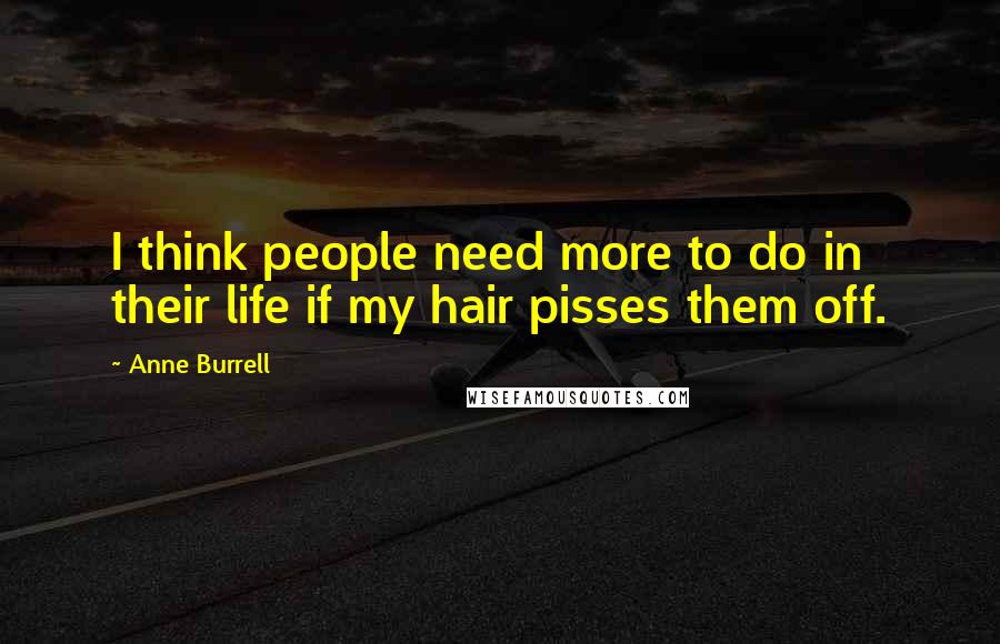 Anne Burrell Quotes: I think people need more to do in their life if my hair pisses them off.