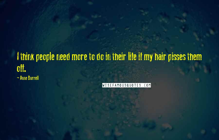 Anne Burrell Quotes: I think people need more to do in their life if my hair pisses them off.