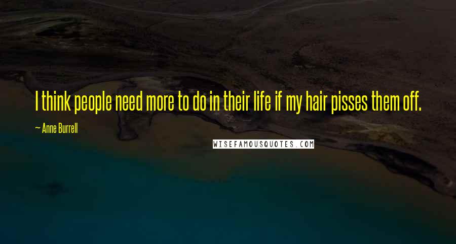 Anne Burrell Quotes: I think people need more to do in their life if my hair pisses them off.