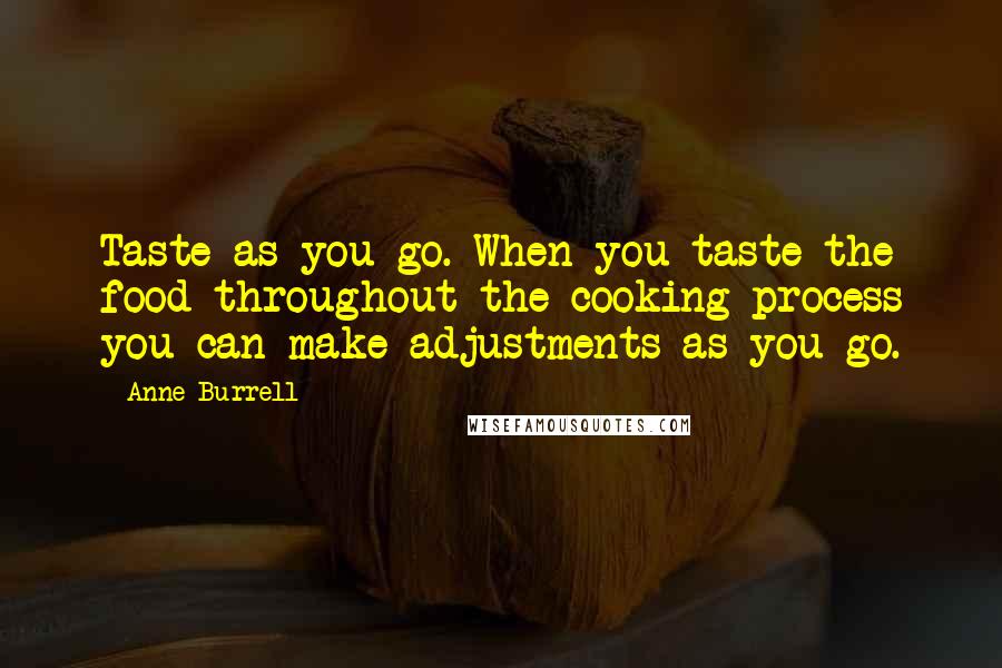 Anne Burrell Quotes: Taste as you go. When you taste the food throughout the cooking process you can make adjustments as you go.