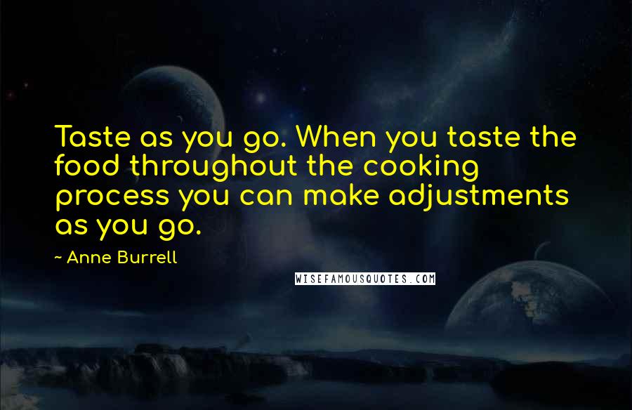 Anne Burrell Quotes: Taste as you go. When you taste the food throughout the cooking process you can make adjustments as you go.