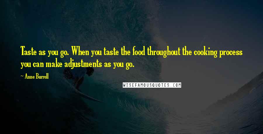 Anne Burrell Quotes: Taste as you go. When you taste the food throughout the cooking process you can make adjustments as you go.