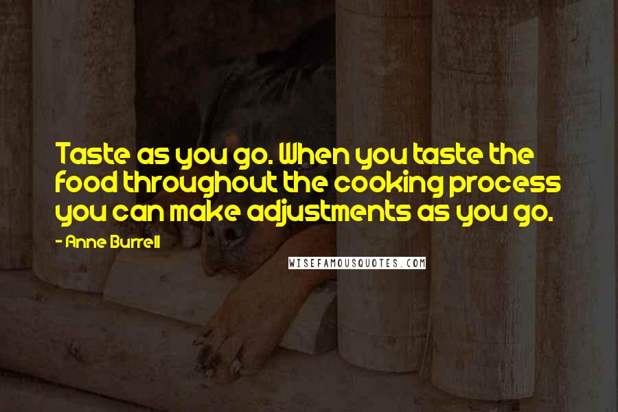 Anne Burrell Quotes: Taste as you go. When you taste the food throughout the cooking process you can make adjustments as you go.